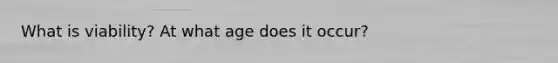 What is viability? At what age does it occur?