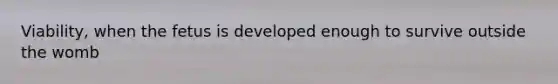 Viability, when the fetus is developed enough to survive outside the womb