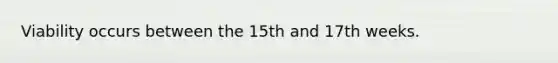 Viability occurs between the 15th and 17th weeks.