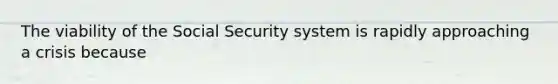 The viability of the Social Security system is rapidly approaching a crisis because