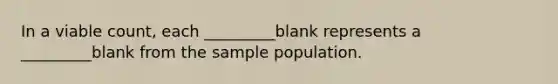 In a viable count, each _________blank represents a _________blank from the sample population.