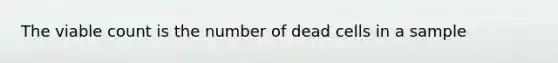 The viable count is the number of dead cells in a sample