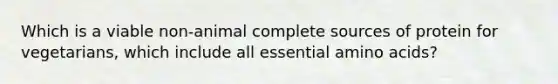 Which is a viable non-animal complete sources of protein for vegetarians, which include all essential amino acids?