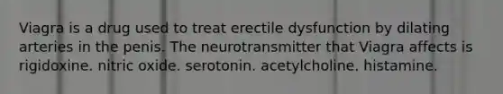 Viagra is a drug used to treat erectile dysfunction by dilating arteries in the penis. The neurotransmitter that Viagra affects is rigidoxine. nitric oxide. serotonin. acetylcholine. histamine.