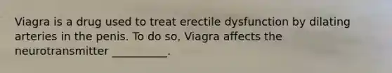 Viagra is a drug used to treat erectile dysfunction by dilating arteries in the penis. To do so, Viagra affects the neurotransmitter __________.