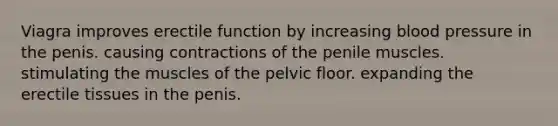 Viagra improves erectile function by increasing blood pressure in the penis. causing contractions of the penile muscles. stimulating the muscles of the pelvic floor. expanding the erectile tissues in the penis.