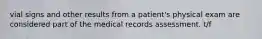 vial signs and other results from a patient's physical exam are considered part of the medical records assessment. t/f