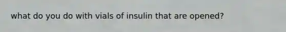 what do you do with vials of insulin that are opened?