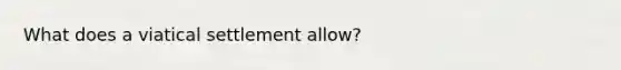 What does a viatical settlement allow?