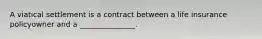 A viatical settlement is a contract between a life insurance policyowner and a _______________.