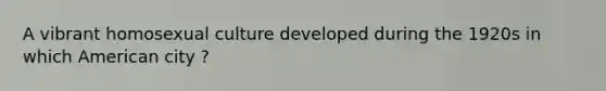 A vibrant homosexual culture developed during the 1920s in which American city ?
