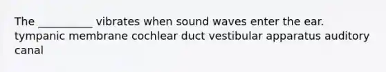 The __________ vibrates when sound waves enter the ear. tympanic membrane cochlear duct vestibular apparatus auditory canal