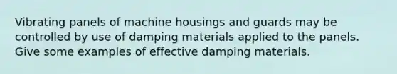 Vibrating panels of machine housings and guards may be controlled by use of damping materials applied to the panels. Give some examples of effective damping materials.