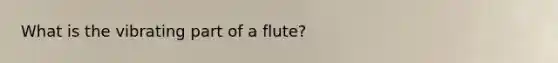 What is the vibrating part of a flute?