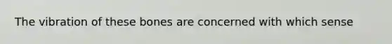 The vibration of these bones are concerned with which sense