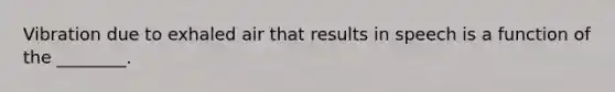 Vibration due to exhaled air that results in speech is a function of the ________.
