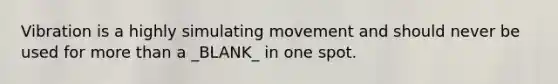 Vibration is a highly simulating movement and should never be used for more than a _BLANK_ in one spot.