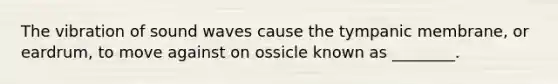 The vibration of sound waves cause the tympanic membrane, or eardrum, to move against on ossicle known as ________.