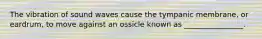 The vibration of sound waves cause the tympanic membrane, or eardrum, to move against an ossicle known as ________________.