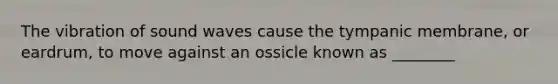 The vibration of sound waves cause the tympanic membrane, or eardrum, to move against an ossicle known as ________