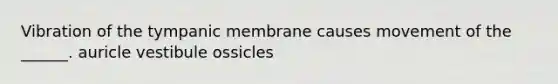 Vibration of the tympanic membrane causes movement of the ______. auricle vestibule ossicles