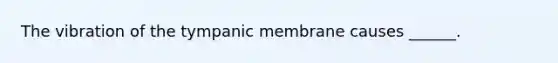 The vibration of the tympanic membrane causes ______.