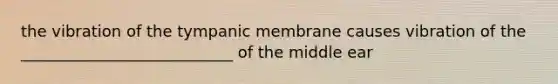 the vibration of the tympanic membrane causes vibration of the ___________________________ of the middle ear