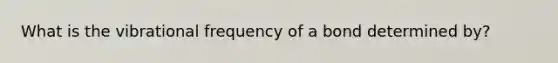 What is the vibrational frequency of a bond determined by?