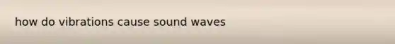 how do vibrations cause sound waves