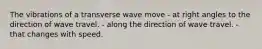 The vibrations of a transverse wave move - at right angles to the direction of wave travel. - along the direction of wave travel. - that changes with speed.