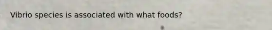 Vibrio species is associated with what foods?