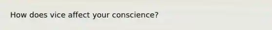 How does vice affect your conscience?