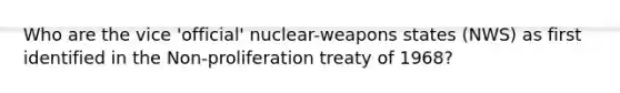 Who are the vice 'official' nuclear-weapons states (NWS) as first identified in the Non-proliferation treaty of 1968?