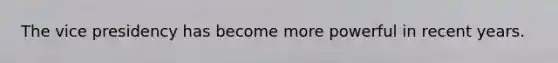 The vice presidency has become more powerful in recent years.