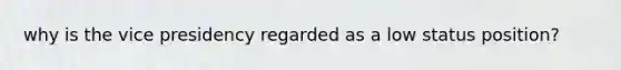why is the vice presidency regarded as a low status position?