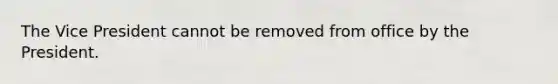 The Vice President cannot be removed from office by the President.