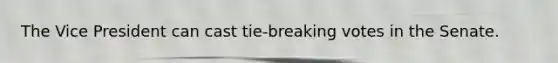 The Vice President can cast tie-breaking votes in the Senate.