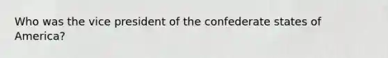 Who was the vice president of the confederate states of America?