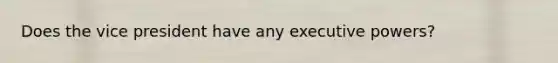 Does the vice president have any executive powers?