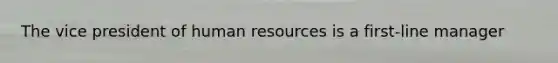 The vice president of human resources is a first-line manager