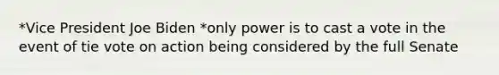 *Vice President Joe Biden *only power is to cast a vote in the event of tie vote on action being considered by the full Senate