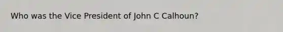 Who was the Vice President of John C Calhoun?