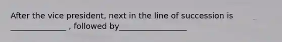 After the vice president, next in the line of succession is ______________ , followed by_________________