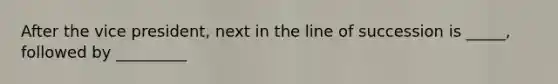 After the vice president, next in the line of succession is _____, followed by _________