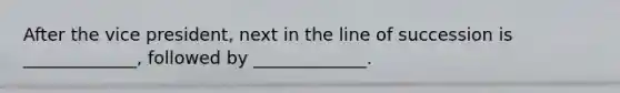 After the vice president, next in the line of succession is _____________, followed by _____________.