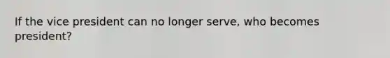 If the vice president can no longer serve, who becomes president?