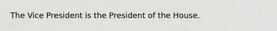 The Vice President is the President of the House.