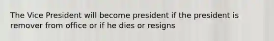 The Vice President will become president if the president is remover from office or if he dies or resigns