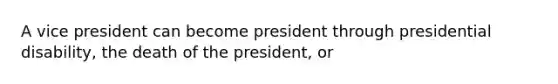 A vice president can become president through presidential disability, the death of the president, or