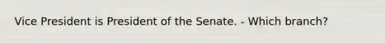 Vice President is President of the Senate. - Which branch?